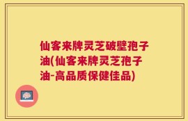 仙客来牌灵芝破壁孢子油(仙客来牌灵芝孢子油-高品质保健佳品)
