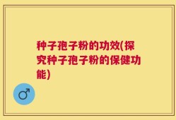 种子孢子粉的功效(探究种子孢子粉的保健功能)
