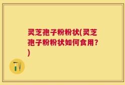灵芝孢子粉粉状(灵芝孢子粉粉状如何食用？)