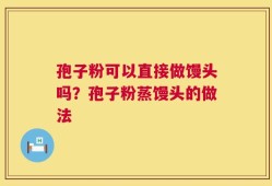孢子粉可以直接做馒头吗？孢子粉蒸馒头的做法
