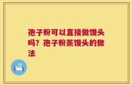 孢子粉可以直接做馒头吗？孢子粉蒸馒头的做法