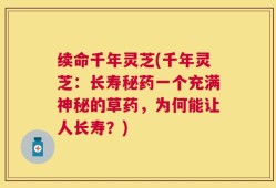 续命千年灵芝(千年灵芝：长寿秘药一个充满神秘的草药，为何能让人长寿？)