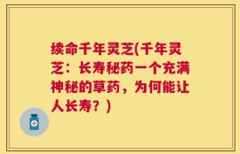 续命千年灵芝(千年灵芝：长寿秘药一个充满神秘的草药，为何能让人长寿？)