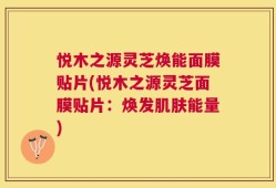 悦木之源灵芝焕能面膜贴片(悦木之源灵芝面膜贴片：焕发肌肤能量)