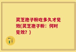 灵芝孢子粉吃多久才见效(灵芝孢子粉：何时见效？)