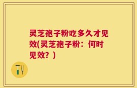灵芝孢子粉吃多久才见效(灵芝孢子粉：何时见效？)