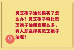 灵芝孢子油如果买了怎么办？灵芝孢子粉比灵芝孢子油便宜那么多，有人却选择买灵芝孢子油呢？