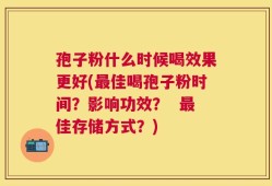孢子粉什么时候喝效果更好(最佳喝孢子粉时间？影响功效？  最佳存储方式？)