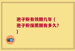 孢子粉有效期几年 (孢子粉保质期有多久？)