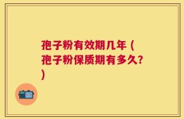 孢子粉有效期几年 (孢子粉保质期有多久？)