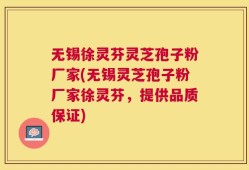无锡徐灵芬灵芝孢子粉厂家(无锡灵芝孢子粉厂家徐灵芬，提供品质保证)