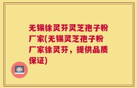 无锡徐灵芬灵芝孢子粉厂家(无锡灵芝孢子粉厂家徐灵芬，提供品质保证)