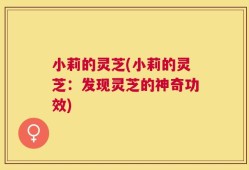 小莉的灵芝(小莉的灵芝：发现灵芝的神奇功效)