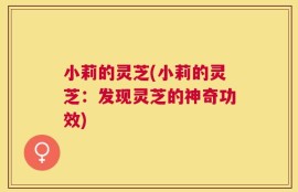 小莉的灵芝(小莉的灵芝：发现灵芝的神奇功效)