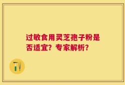 过敏食用灵芝孢子粉是否适宜？专家解析？