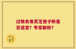 过敏食用灵芝孢子粉是否适宜？专家解析？
