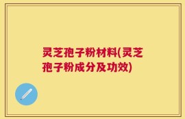 灵芝孢子粉材料(灵芝孢子粉成分及功效)