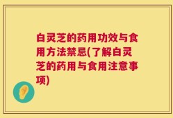 白灵芝的药用功效与食用方法禁忌(了解白灵芝的药用与食用注意事项)
