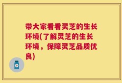 带大家看看灵芝的生长环境(了解灵芝的生长环境，保障灵芝品质优良)