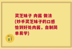 灵芝妹子 肉酱 做法(妙手灵芝妹子的口感恰到好处肉酱，自制简单易学)