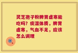 灵芝孢子粉脾胃虚寒能吃吗？痰湿体质，脾胃虚寒，气血不足，应该怎么调理