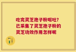 吃完灵芝孢子粉呕吐？已采集了灵芝孢子粉的灵芝功效作用怎样呢