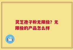 灵芝孢子粉无限极？无限极的产品怎么样