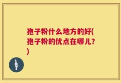 孢子粉什么地方的好(孢子粉的优点在哪儿？)