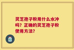 灵芝孢子粉用什么水冲吗？正确的灵芝孢子粉使用方法？