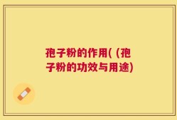 孢子粉的作用( (孢子粉的功效与用途)
