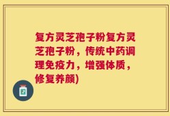 复方灵芝孢子粉复方灵芝孢子粉，传统中药调理免疫力，增强体质，修复养颜)