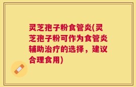 灵芝孢子粉食管炎(灵芝孢子粉可作为食管炎辅助治疗的选择，建议合理食用)