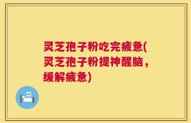 灵芝孢子粉吃完疲惫(灵芝孢子粉提神醒脑，缓解疲惫)