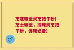 芝寇破壁灵芝孢子粉(芝士破壁，提纯灵芝孢子粉，健康必备)