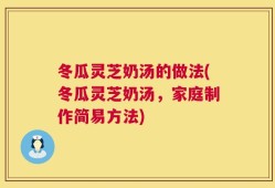 冬瓜灵芝奶汤的做法(冬瓜灵芝奶汤，家庭制作简易方法)