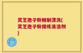 灵芝孢子粉精制漂洗(灵芝孢子粉提炼清洁剂)