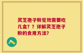灵芝孢子粉见效需要吃几盒？？详解灵芝孢子粉的食用方法？