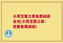 小灵芝第三章免费阅读全文(小灵芝第三章：完整免费阅读)