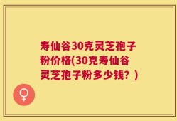 寿仙谷30克灵芝孢子粉价格(30克寿仙谷灵芝孢子粉多少钱？)