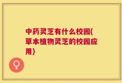 中药灵芝有什么校园(草本植物灵芝的校园应用)