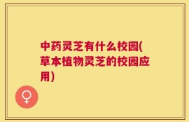 中药灵芝有什么校园(草本植物灵芝的校园应用)