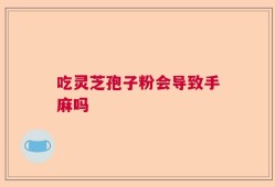 吃灵芝孢子粉会导致手麻吗
