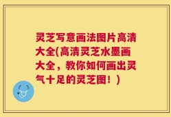 灵芝写意画法图片高清大全(高清灵芝水墨画大全，教你如何画出灵气十足的灵芝图！)