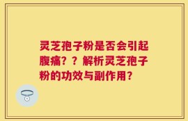 灵芝孢子粉是否会引起腹痛？？解析灵芝孢子粉的功效与副作用？