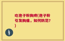 吃孢子粉胸疼(孢子粉引发胸痛，如何防范？)