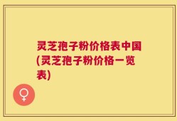 灵芝孢子粉价格表中国(灵芝孢子粉价格一览表)
