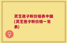 灵芝孢子粉价格表中国(灵芝孢子粉价格一览表)