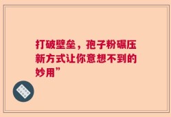 打破壁垒，孢子粉碾压新方式让你意想不到的妙用”