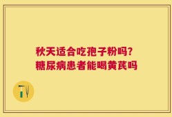 秋天适合吃孢子粉吗？糖尿病患者能喝黄芪吗
