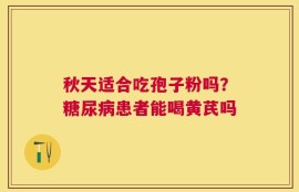秋天适合吃孢子粉吗？糖尿病患者能喝黄芪吗